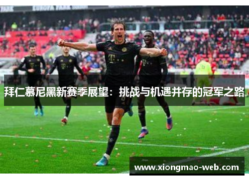 拜仁慕尼黑新赛季展望：挑战与机遇并存的冠军之路