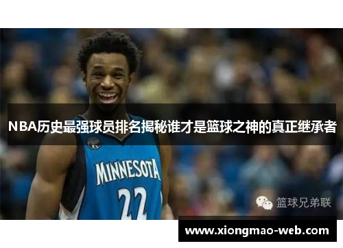 NBA历史最强球员排名揭秘谁才是篮球之神的真正继承者