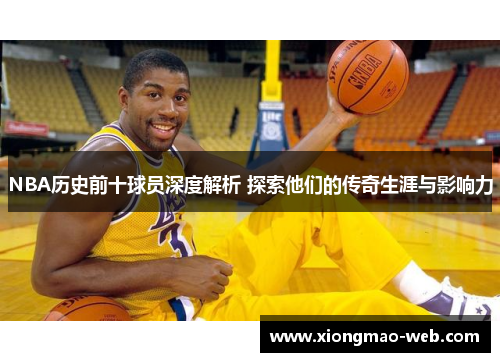 NBA历史前十球员深度解析 探索他们的传奇生涯与影响力