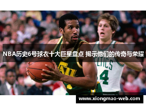NBA历史6号球衣十大巨星盘点 揭示他们的传奇与荣耀