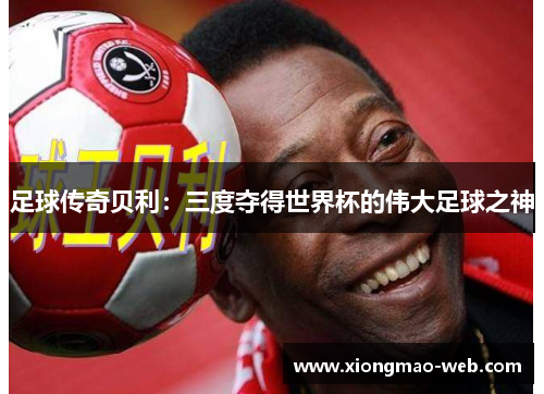 足球传奇贝利：三度夺得世界杯的伟大足球之神