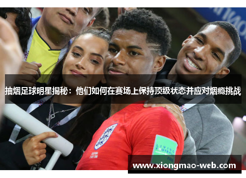 抽烟足球明星揭秘：他们如何在赛场上保持顶级状态并应对烟瘾挑战