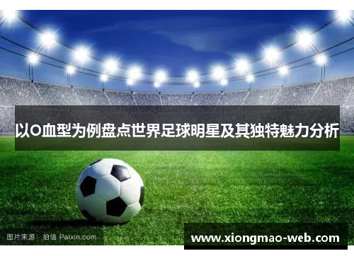 以O血型为例盘点世界足球明星及其独特魅力分析