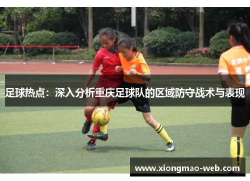 足球热点：深入分析重庆足球队的区域防守战术与表现