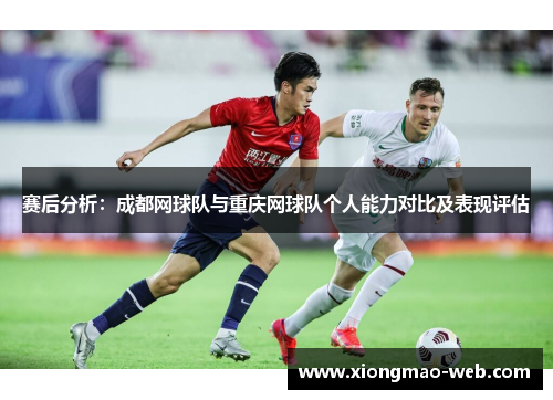 赛后分析：成都网球队与重庆网球队个人能力对比及表现评估