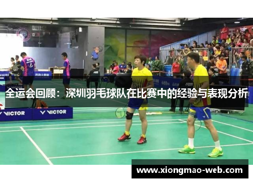 全运会回顾：深圳羽毛球队在比赛中的经验与表现分析