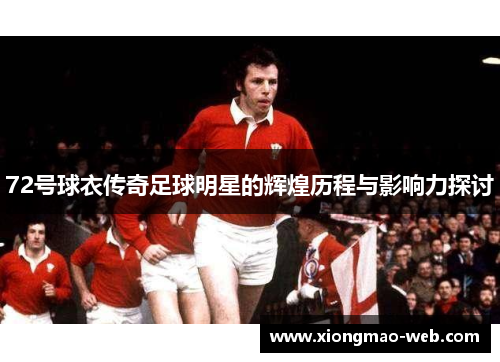 72号球衣传奇足球明星的辉煌历程与影响力探讨