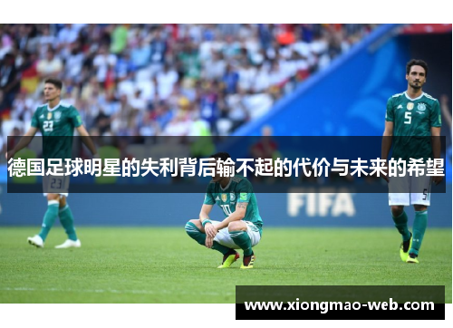 德国足球明星的失利背后输不起的代价与未来的希望