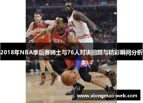 2018年NBA季后赛骑士与76人对决回顾与精彩瞬间分析