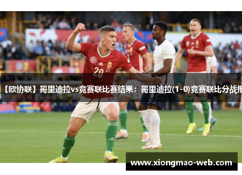 【欧协联】哥里迪拉vs竞赛联比赛结果：哥里迪拉(1-0)竞赛联比分战报