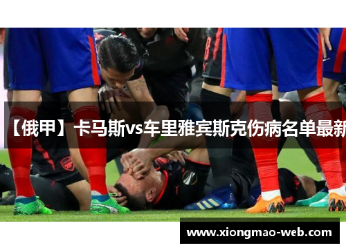 【俄甲】卡马斯vs车里雅宾斯克伤病名单最新