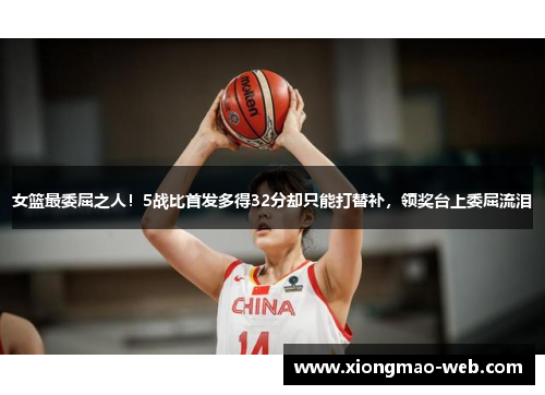 女篮最委屈之人！5战比首发多得32分却只能打替补，领奖台上委屈流泪