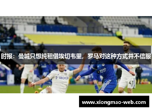 时报：曼城只想纯租借埃切韦里，罗马对这种方式并不信服