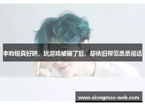 李昀锐真好哄，玩游戏被骗了后，却依旧帮范丞丞说话