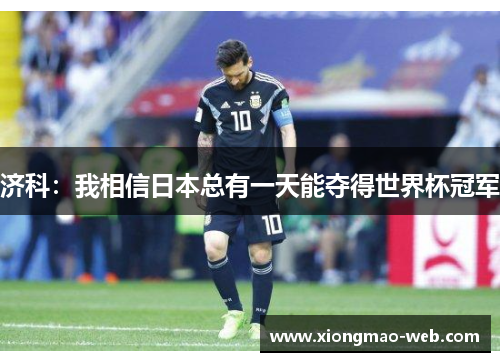 济科：我相信日本总有一天能夺得世界杯冠军