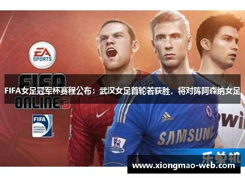FIFA女足冠军杯赛程公布：武汉女足首轮若获胜，将对阵阿森纳女足